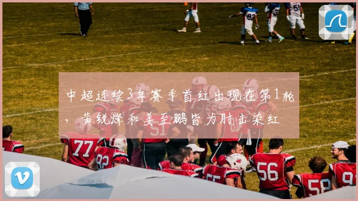 中超连续3年赛季首红出现在第1轮，黄锐烽和姜至鹏皆为肘击染红