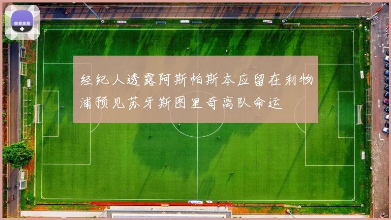 经纪人透露阿斯帕斯本应留在利物浦预见苏牙斯图里奇离队命运