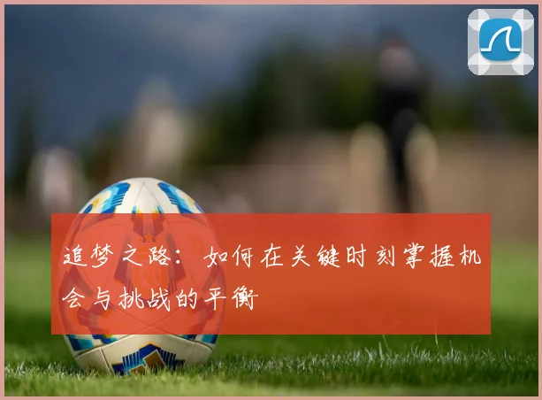 追梦之路：如何在关键时刻掌握机会与挑战的平衡
