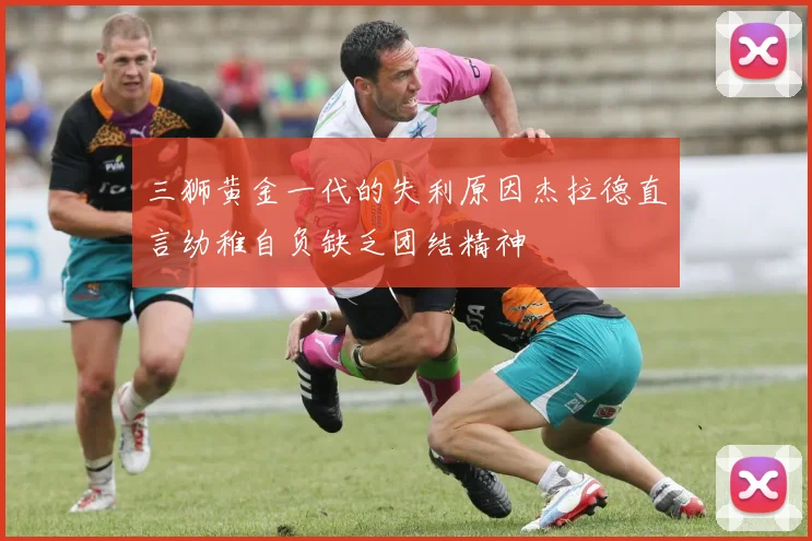三狮黄金一代的失利原因杰拉德直言幼稚自负缺乏团结精神