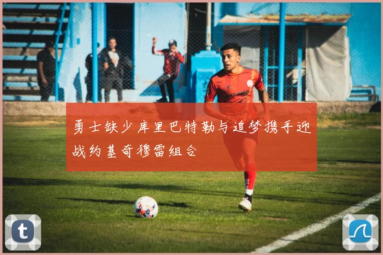 勇士缺少库里巴特勒与追梦携手迎战约基奇穆雷组合