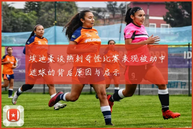埃迪豪谈热刺奇怪比赛表现被动中进球的背后原因与启示