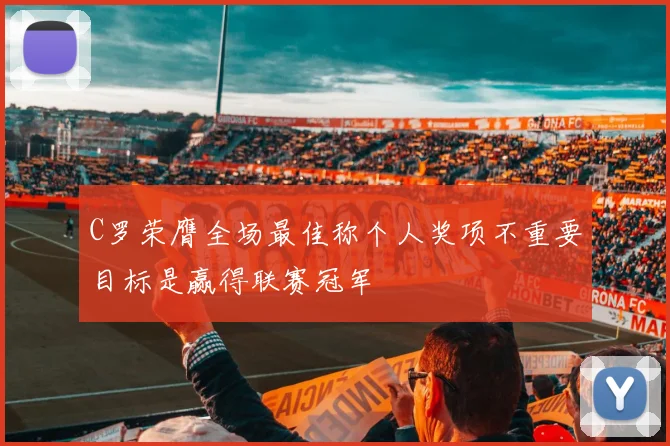 C罗荣膺全场最佳称个人奖项不重要目标是赢得联赛冠军