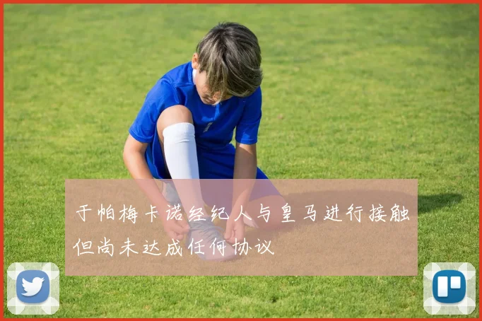 于帕梅卡诺经纪人与皇马进行接触但尚未达成任何协议