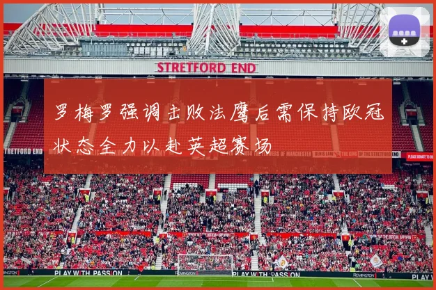 罗梅罗强调击败法鹰后需保持欧冠状态全力以赴英超赛场