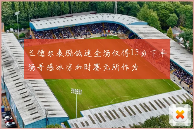兰德尔表现低迷全场仅得15分下半场手感冰凉加时赛无所作为