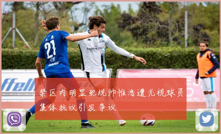 禁区内明显犯规帅惟浩遭无视球员集体抗议引发争议