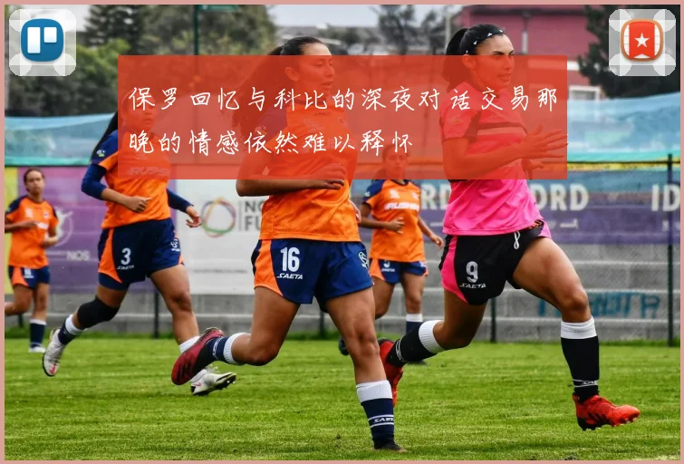 保罗回忆与科比的深夜对话交易那晚的情感依然难以释怀