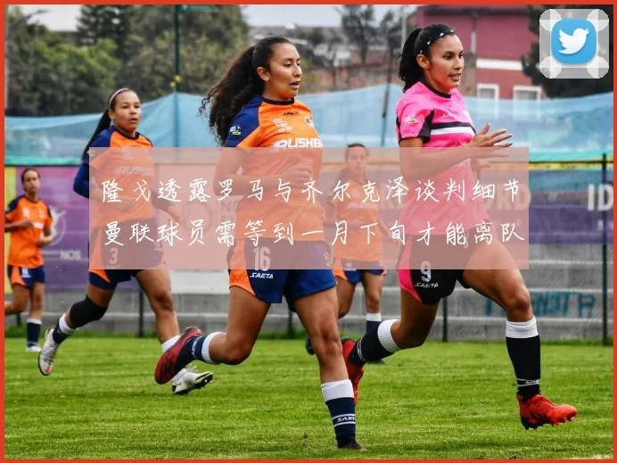 隆戈透露罗马与齐尔克泽谈判细节曼联球员需等到一月下旬才能离队
