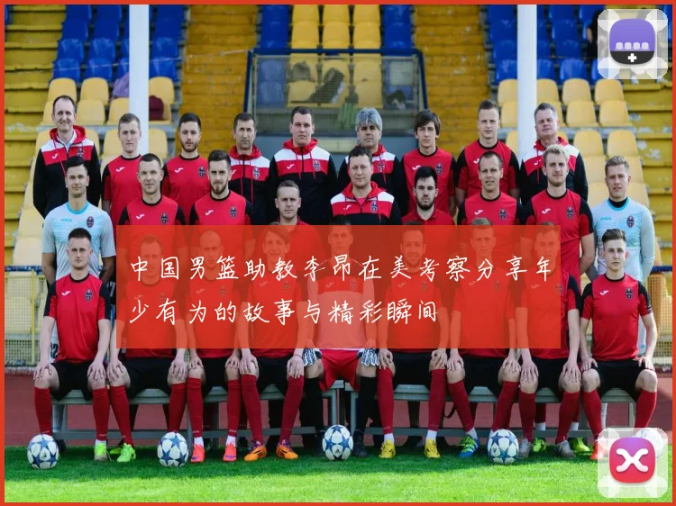 中国男篮助教李昂在美考察分享年少有为的故事与精彩瞬间