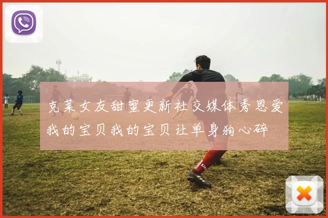 克莱女友甜蜜更新社交媒体秀恩爱我的宝贝我的宝贝让单身狗心碎