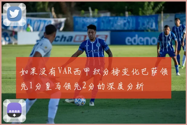 如果没有VAR西甲积分榜变化巴萨领先1分皇马领先2分的深度分析
