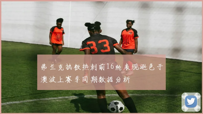 弗兰克执教热刺前16轮表现逊色于澳波上赛季同期数据分析