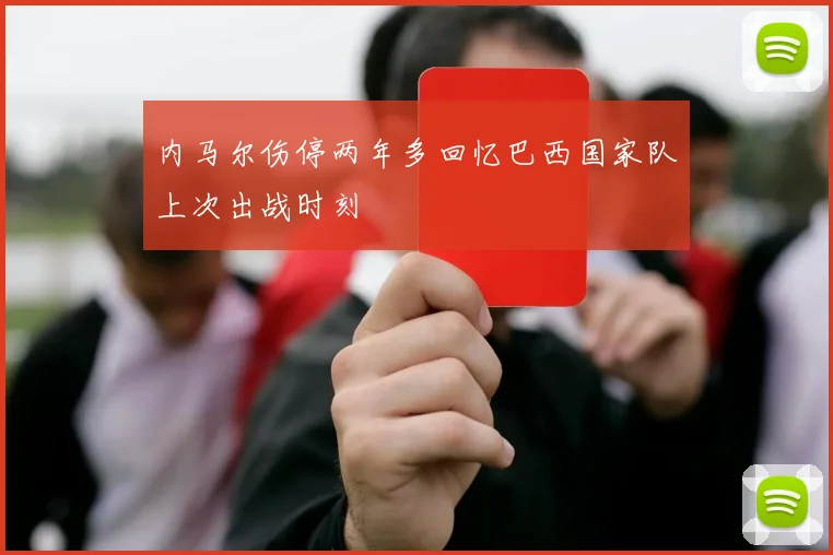 内马尔伤停两年多回忆巴西国家队上次出战时刻