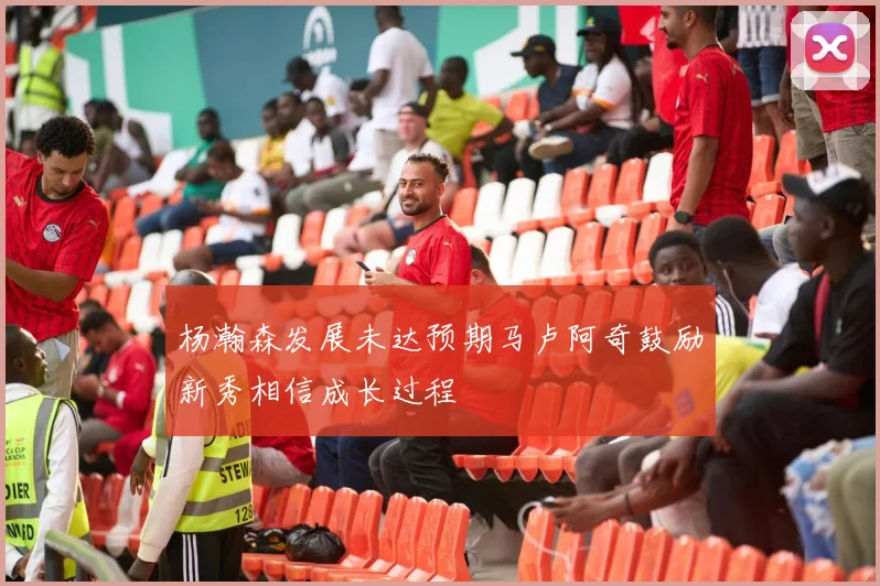 杨瀚森发展未达预期马卢阿奇鼓励新秀相信成长过程