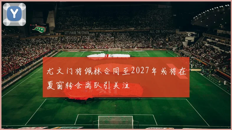 尤文门将佩林合同至2027年或将在夏窗转会离队引关注