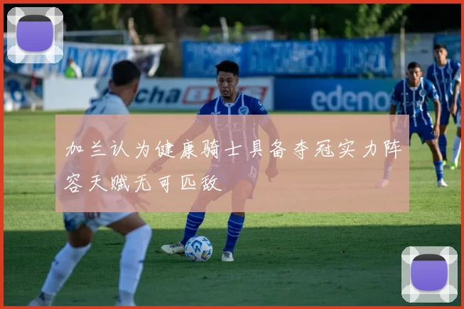 加兰认为健康骑士具备夺冠实力阵容天赋无可匹敌