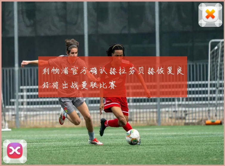 利物浦官方确认赫拉芬贝赫恢复良好将出战曼联比赛