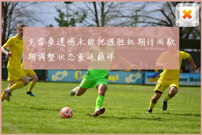 克雷桑遗憾未能把握胜机期待间歇期调整状态重返巅峰