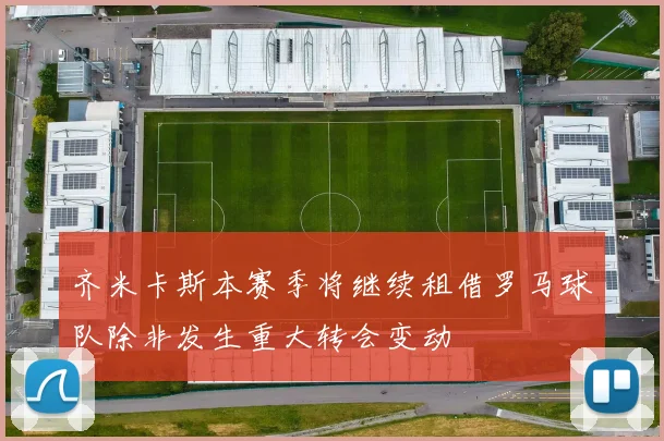 齐米卡斯本赛季将继续租借罗马球队除非发生重大转会变动