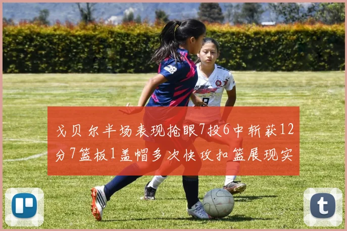 戈贝尔半场表现抢眼7投6中斩获12分7篮板1盖帽多次快攻扣篮展现实力