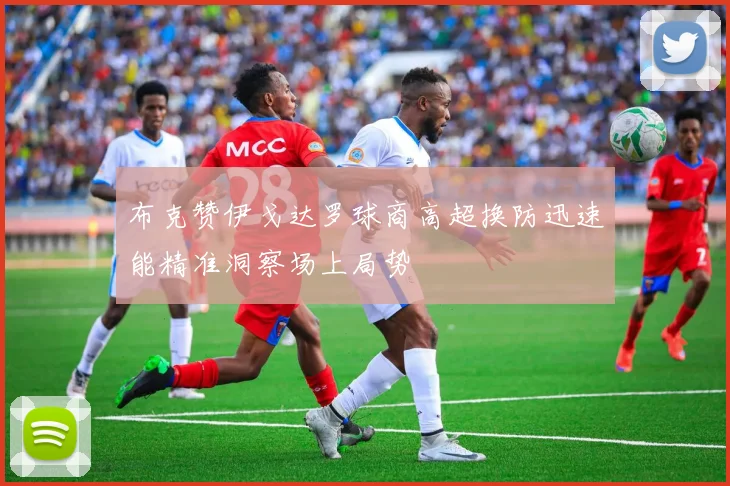 布克赞伊戈达罗球商高超换防迅速能精准洞察场上局势