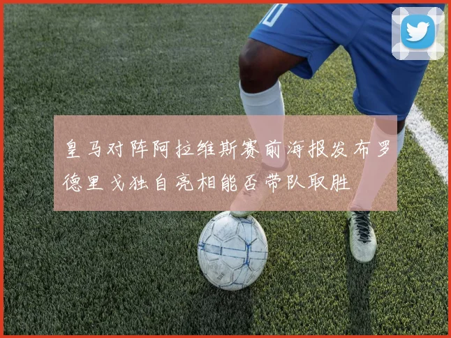 皇马对阵阿拉维斯赛前海报发布罗德里戈独自亮相能否带队取胜