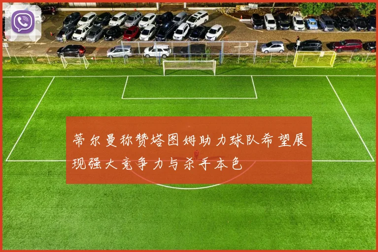 蒂尔曼称赞塔图姆助力球队希望展现强大竞争力与杀手本色