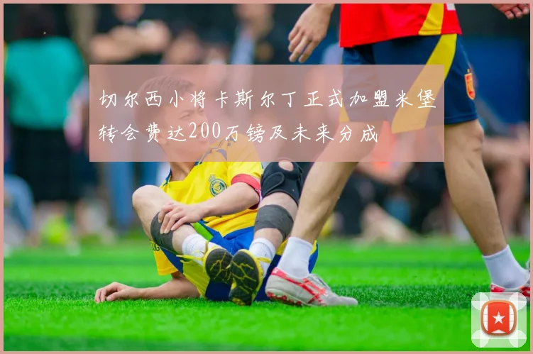 切尔西小将卡斯尔丁正式加盟米堡转会费达200万镑及未来分成