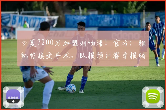 今夏7200万加盟利物浦！官方：雅凯将接受手术，队报预计赛季报销