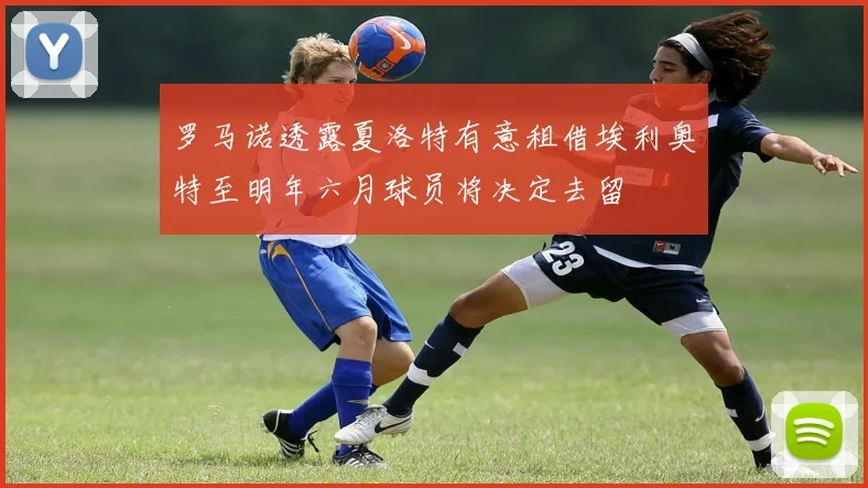 罗马诺透露夏洛特有意租借埃利奥特至明年六月球员将决定去留